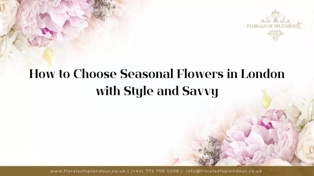 How to Choose Seasonal Flowers in London with Style and Savvy